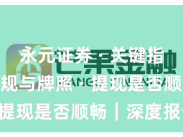 永元证券 · 关键指标 · 合规与牌照 · 提现是否顺畅｜深度报告