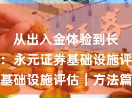 从出入金体验到长期主义：永元证券基础设施评估｜方法篇