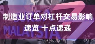 制造业订单对杠杆交易影响速览 十点速递