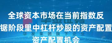 全球资本市场在当前指数反复拉锯阶段里中杠杆炒股的资产配置机会