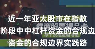 近一年亚太股市在指数反复拉锯阶段中中杠杆资金的合规边界实践路