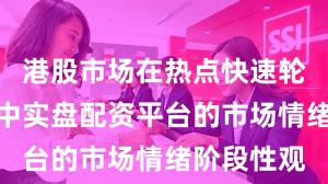 港股市场在热点快速轮动时期中中实盘配资平台的市场情绪阶段性观