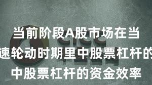 当前阶段A股市场在当前热点快速轮动时期里中股票杠杆的资金效率
