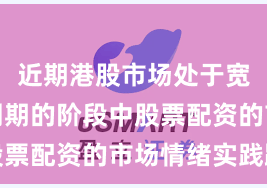 近期港股市场处于宽幅震荡周期的阶段中股票配资的市场情绪实践路