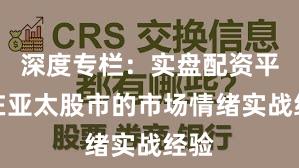 深度专栏：实盘配资平台在亚太股市的市场情绪实战经验