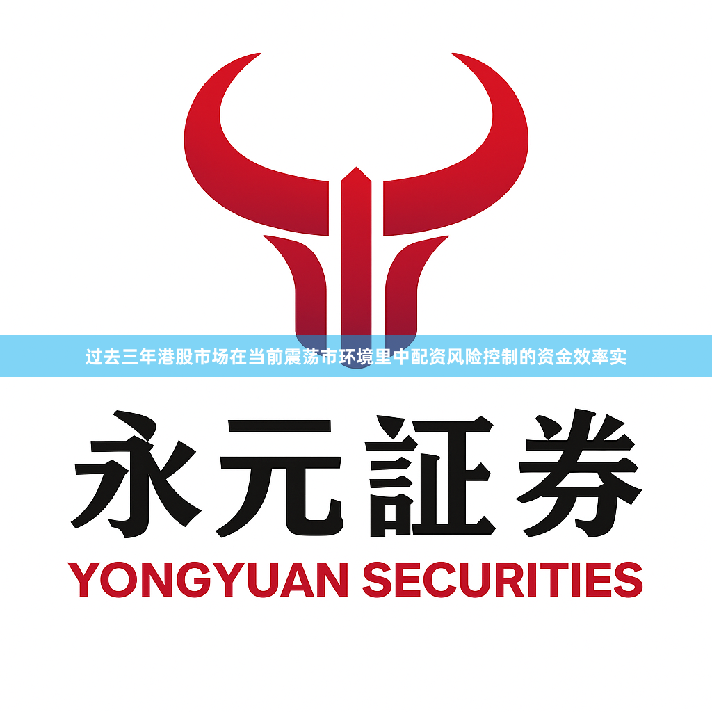 过去三年港股市场在当前震荡市环境里中配资风险控制的资金效率实