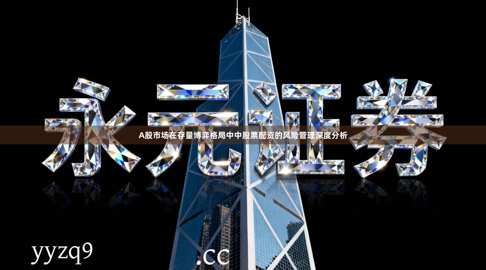 A股市场在存量博弈格局中中股票配资的风险管理深度分析