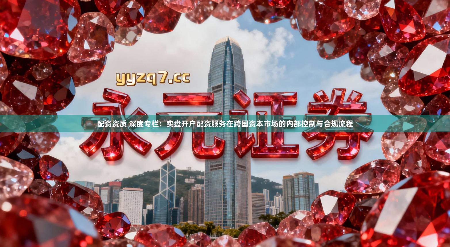 配资资质 深度专栏：实盘开户配资服务在跨国资本市场的内部控制与合规流程