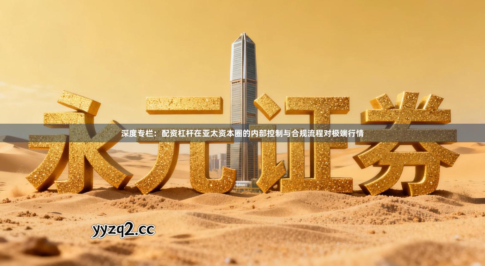 深度专栏：配资杠杆在亚太资本圈的内部控制与合规流程对极端行情