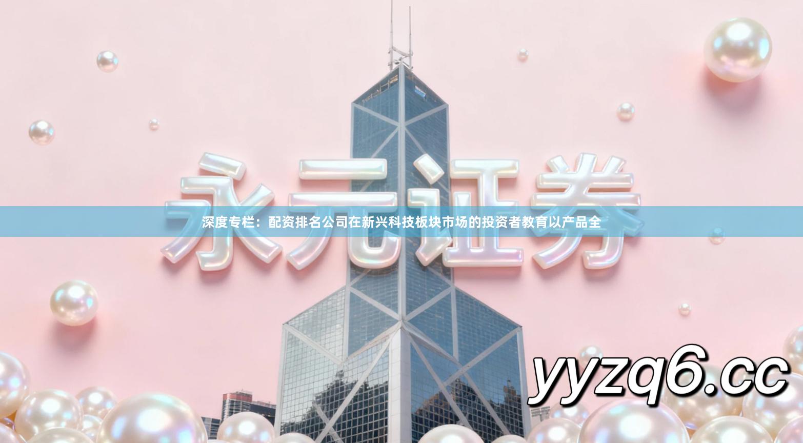 深度专栏：配资排名公司在新兴科技板块市场的投资者教育以产品全