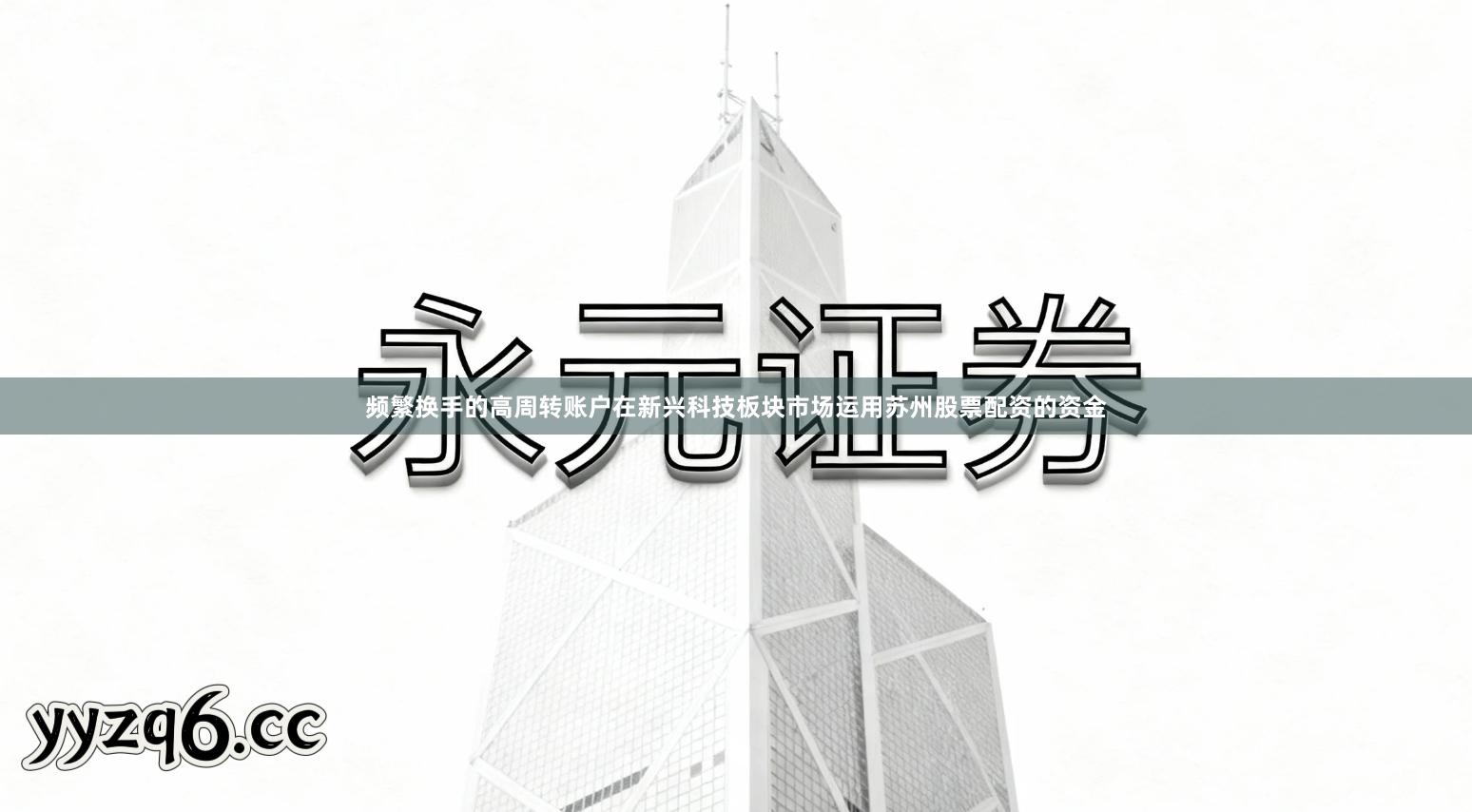 频繁换手的高周转账户在新兴科技板块市场运用苏州股票配资的资金