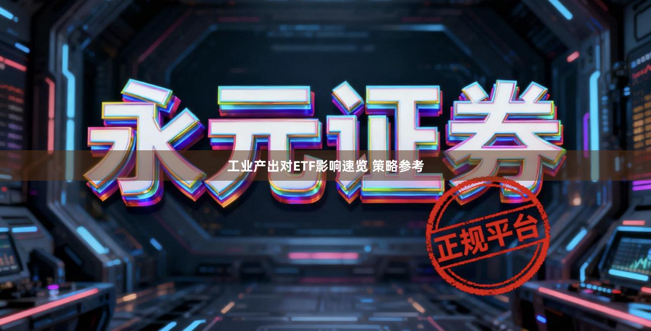 工业产出对ETF影响速览 策略参考