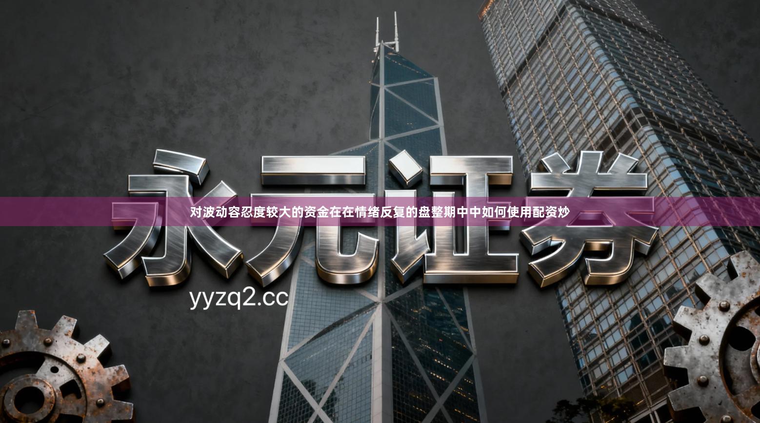 对波动容忍度较大的资金在在情绪反复的盘整期中中如何使用配资炒