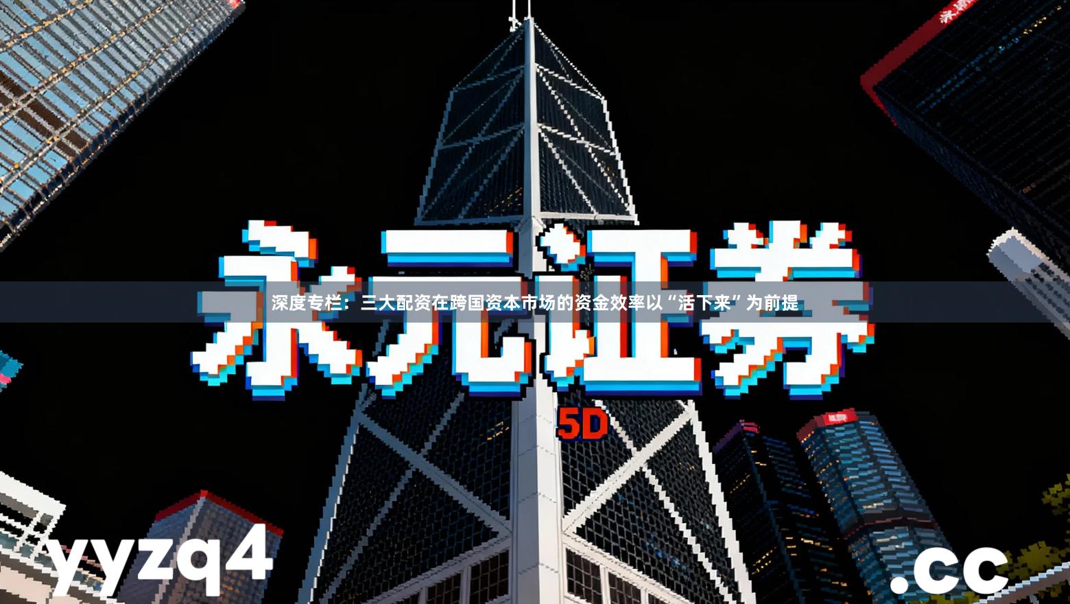 深度专栏：三大配资在跨国资本市场的资金效率以“活下来”为前提