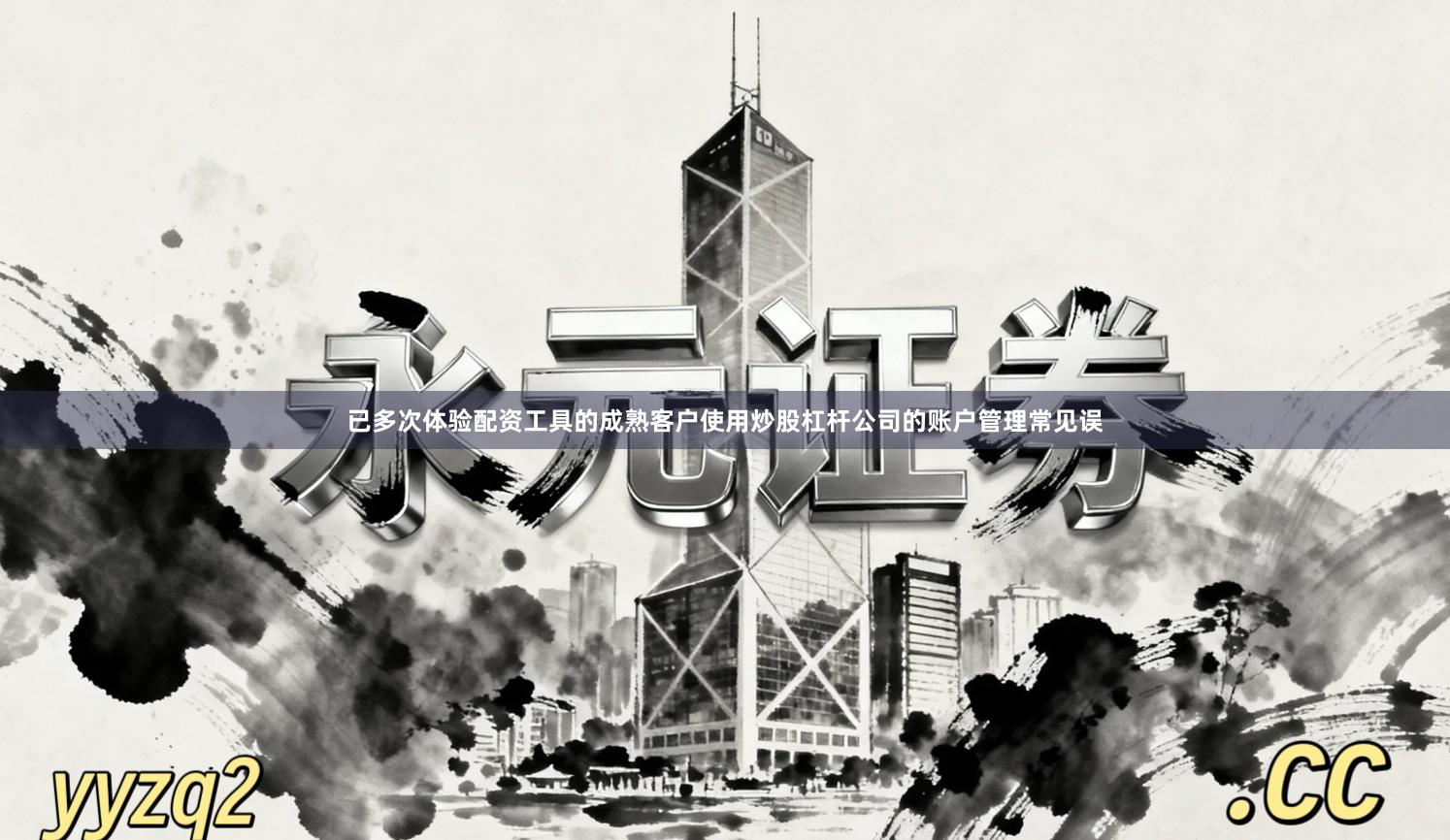 已多次体验配资工具的成熟客户使用炒股杠杆公司的账户管理常见误