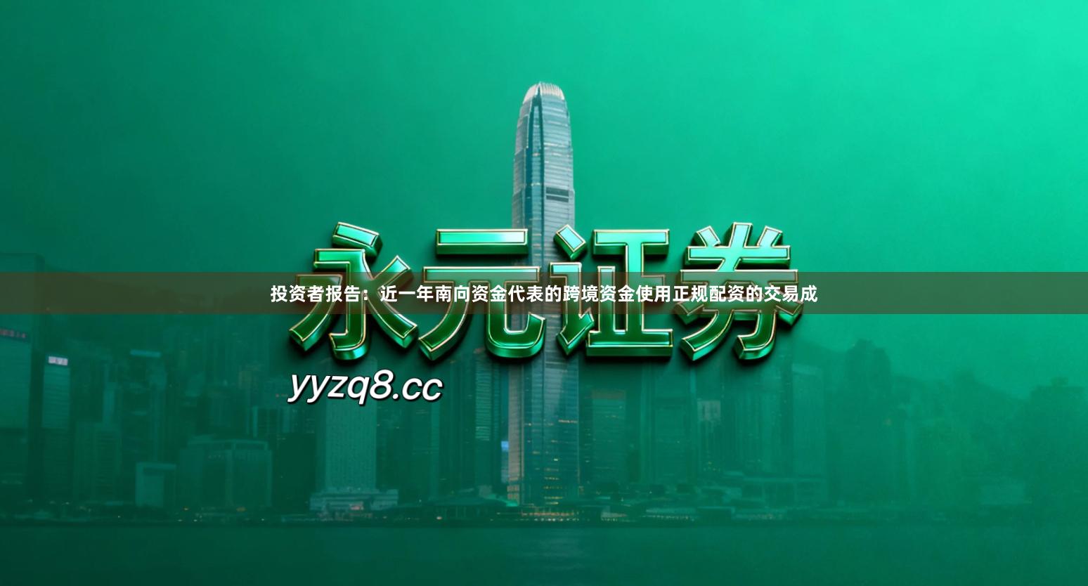 投资者报告：近一年南向资金代表的跨境资金使用正规配资的交易成