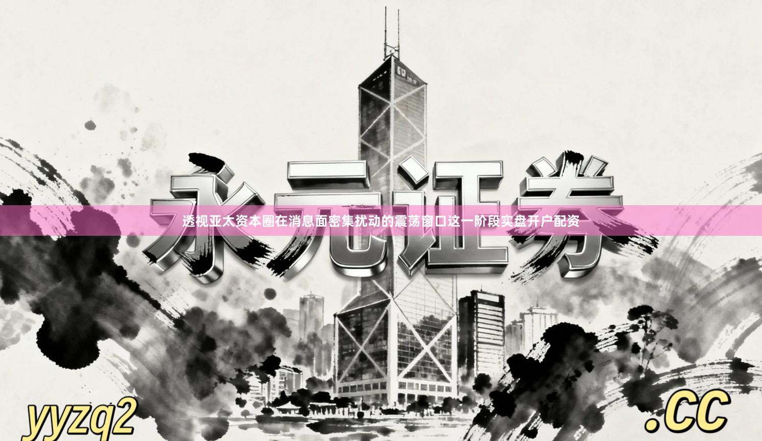 透视亚太资本圈在消息面密集扰动的震荡窗口这一阶段实盘开户配资
