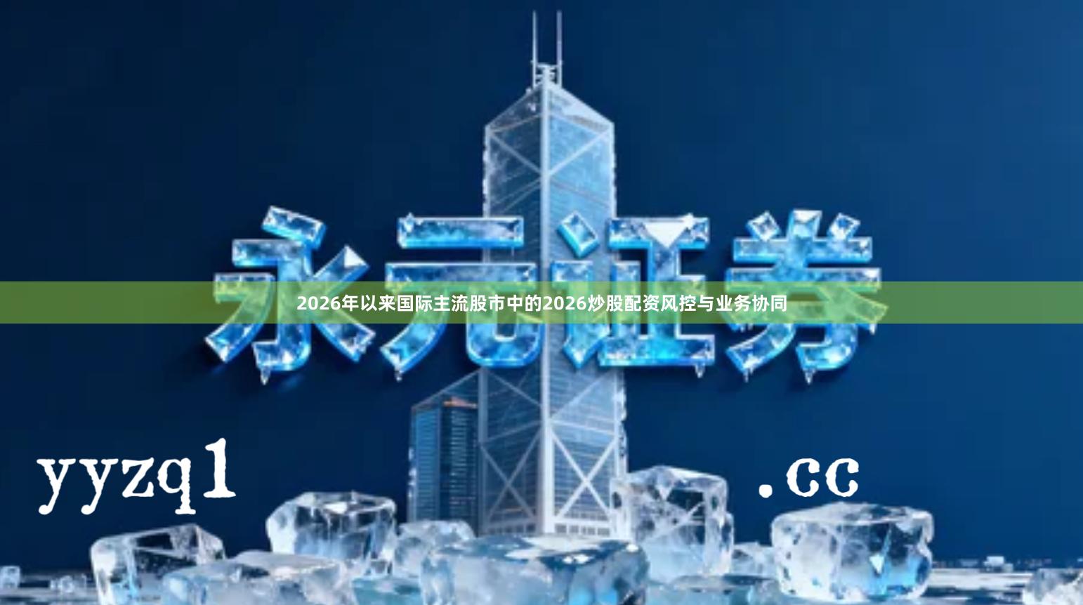 2026年以来国际主流股市中的2026炒股配资风控与业务协同
