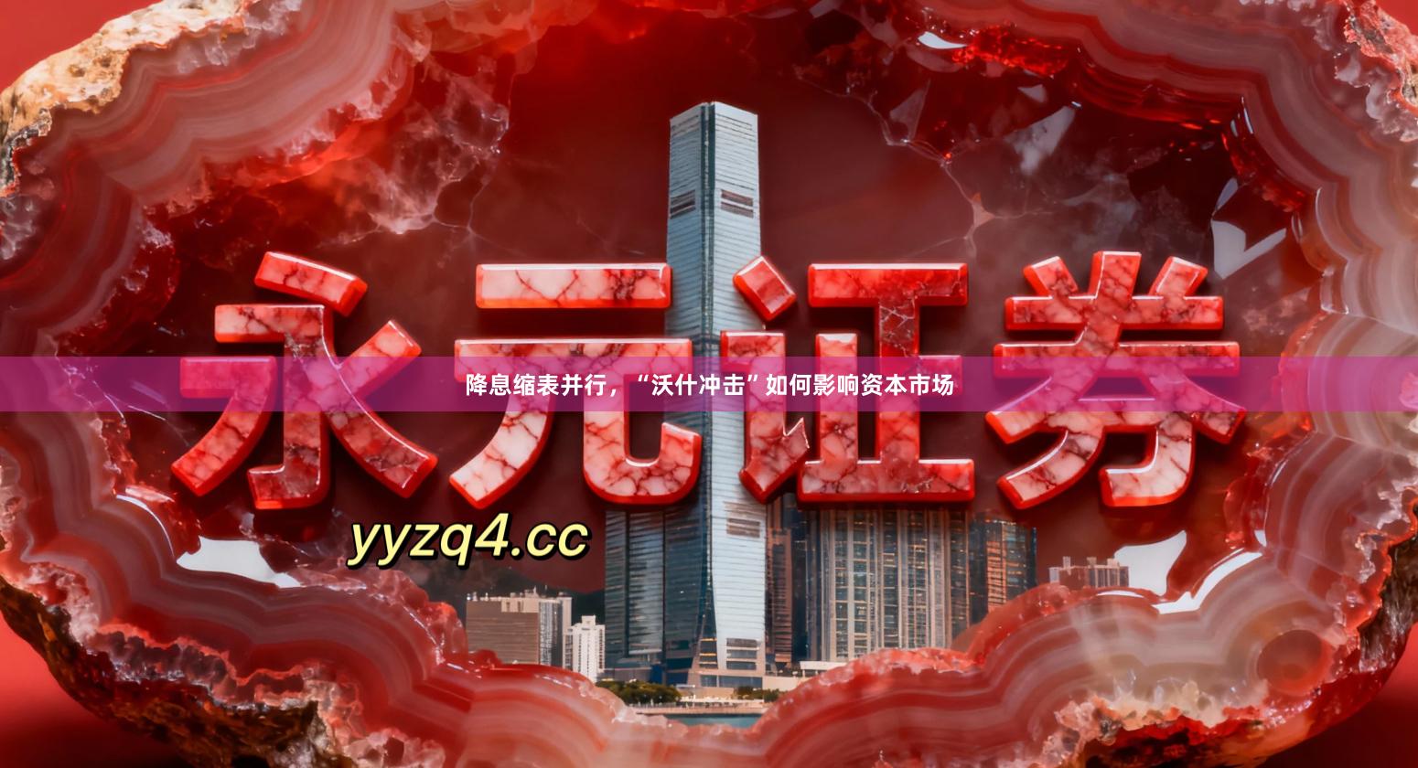 降息缩表并行，“沃什冲击”如何影响资本市场