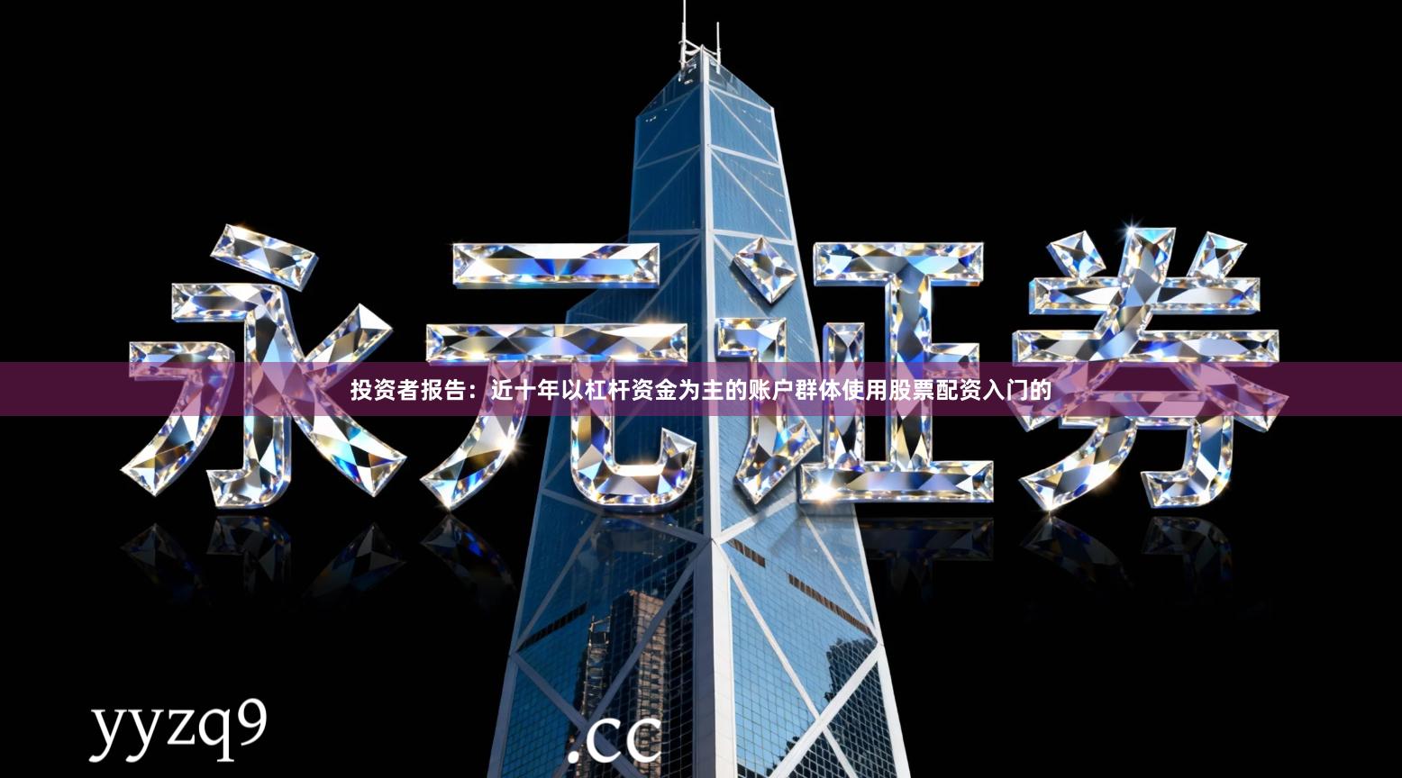投资者报告：近十年以杠杆资金为主的账户群体使用股票配资入门的