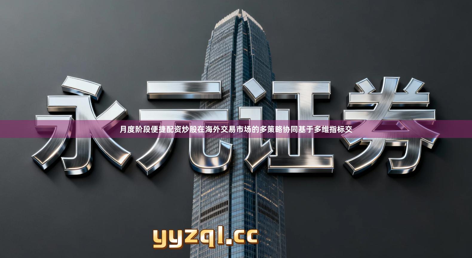 月度阶段便捷配资炒股在海外交易市场的多策略协同基于多维指标交