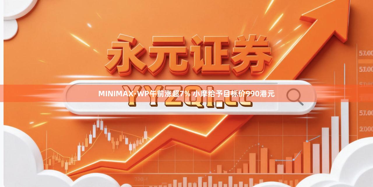 MINIMAX-WP午前涨超7% 小摩给予目标价990港元