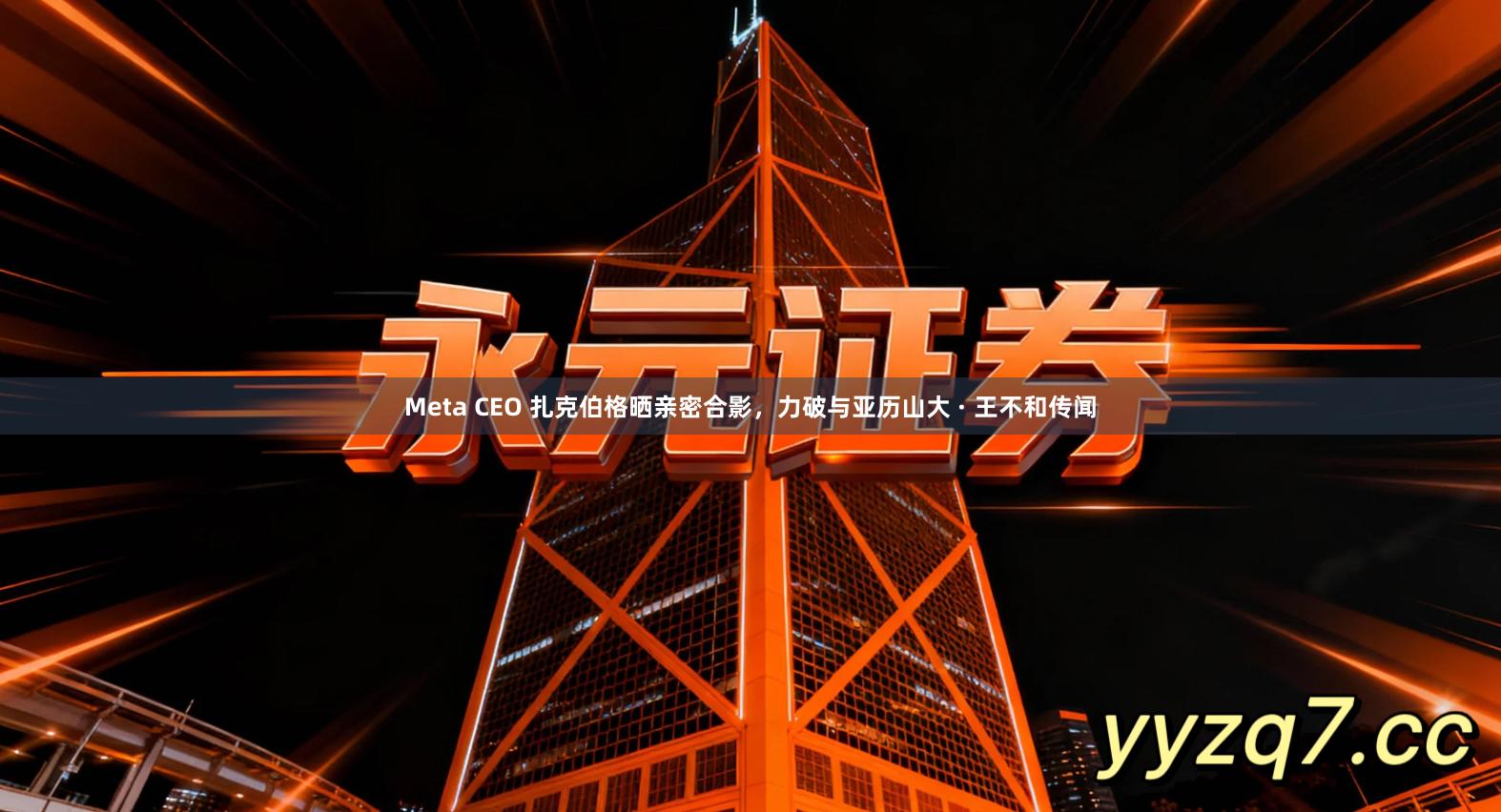 Meta CEO 扎克伯格晒亲密合影，力破与亚历山大 · 王不和传闻